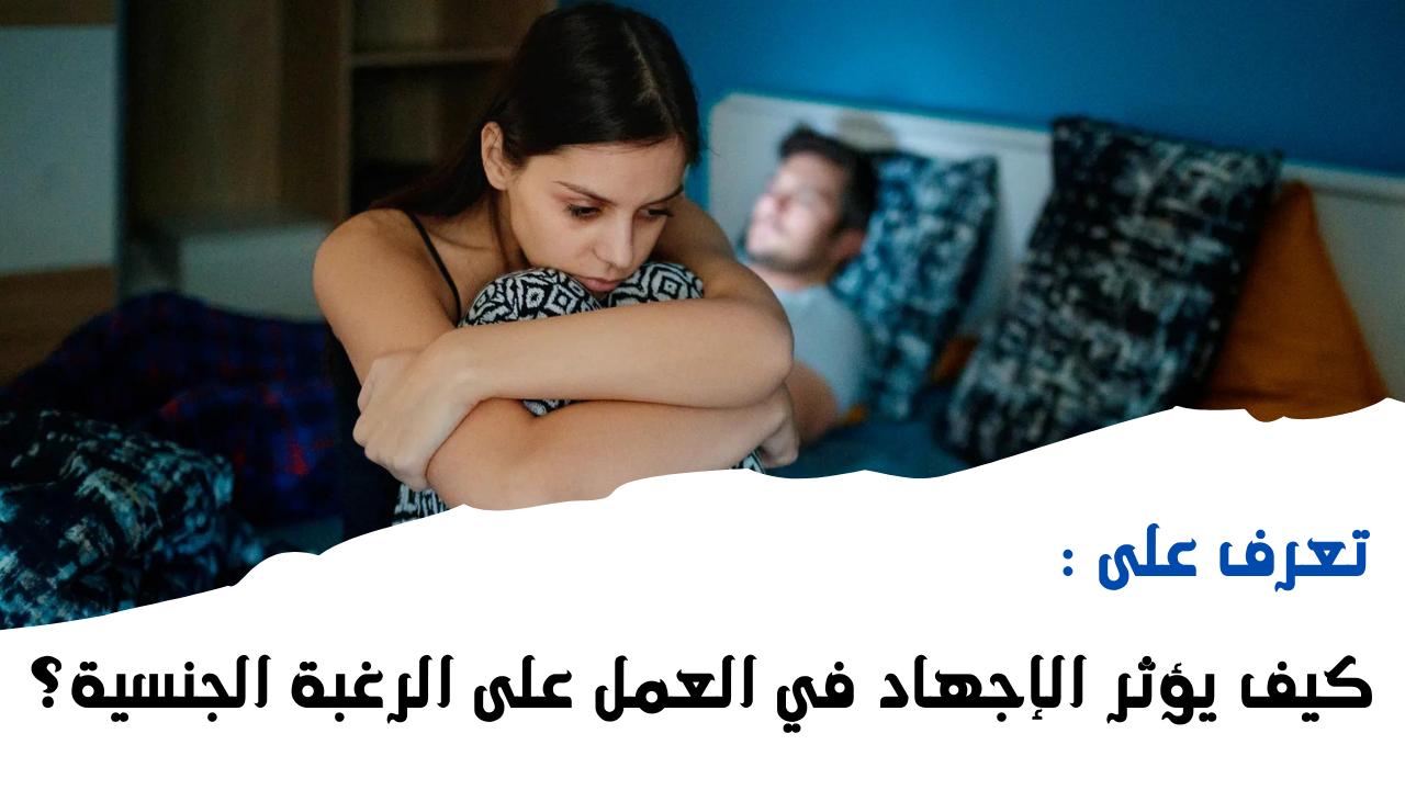 كيف يؤثر الإجهاد في العمل على الرغبة الجنسية؟